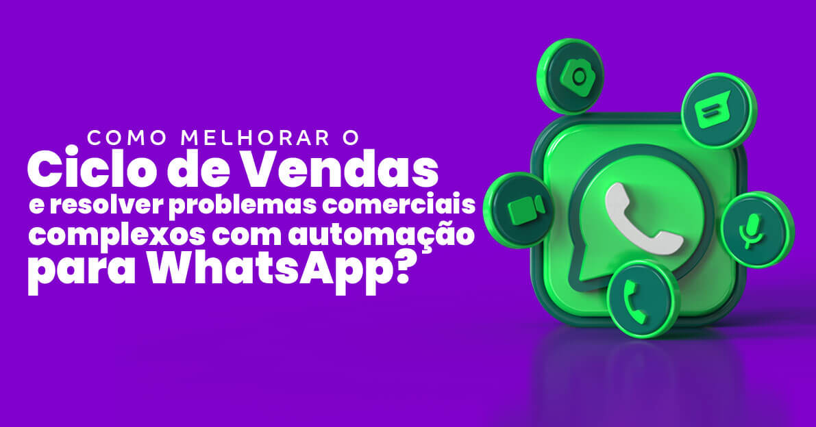 Como melhorar o Ciclo de Vendas e resolver problemas comerciais complexos com automação para WhatsApp?